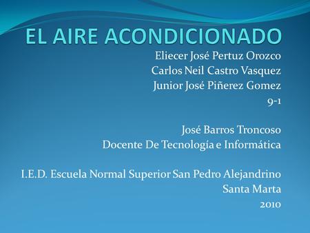 Eliecer José Pertuz Orozco Carlos Neil Castro Vasquez Junior José Piñerez Gomez 9-1 José Barros Troncoso Docente De Tecnología e Informática I.E.D. Escuela.