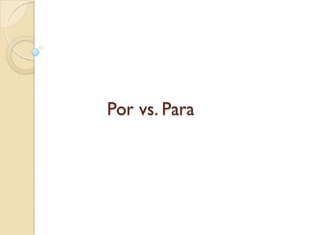 Por vs. Para. PARA 1. Purpose (in order to) 2. Recipient of an action 3. Opinion 4. Use/function/goal 5. Deadline 6. Destination (row your boat) “PROUDD”