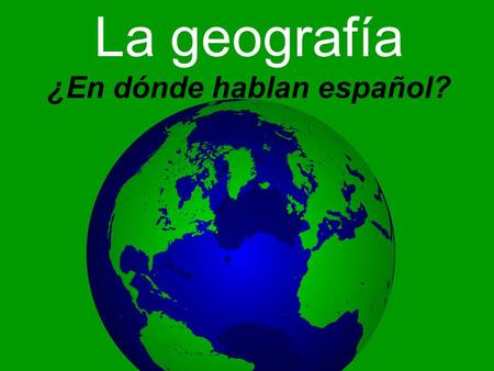 La geografía ¿En dónde hablan español?