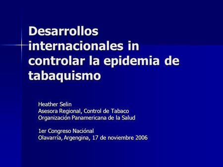 Desarrollos internacionales in controlar la epidemia de tabaquismo Heather Selin Asesora Regional, Control de Tabaco Organización Panamericana de la Salud.