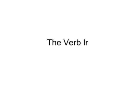 The Verb Ir. Conjugation The simple conjugation rule of remove what makes it an IR, ER, or AR verb doesnt work here. – First of all, that would leave.