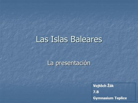 Las Islas Baleares La presentación Vojtěch Žák 7.B Gymnasium Teplice.