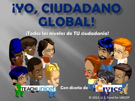 ¡Todos los niveles de TU ciudadanía! Con diseño de © 2013, U.S. Fund for UNICEF.