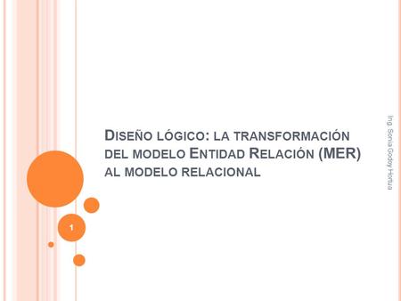 Diseño lógico: la transformación del modelo Entidad Relación (MER) al modelo relacional Ing. Sonia Godoy Hortua.