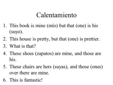 Calentamiento 1.This book is mine (mío) but that (one) is his (suyo). 2.This house is pretty, but that (one) is prettier. 3.What is that? 4.These shoes.