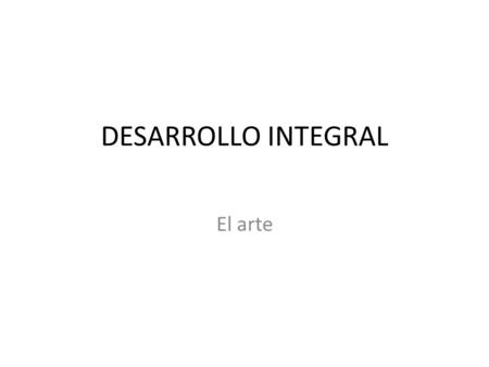 DESARROLLO INTEGRAL El arte.