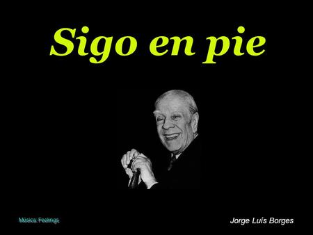 Sigo en pie Música: Feelings Jorge Luís Borges.