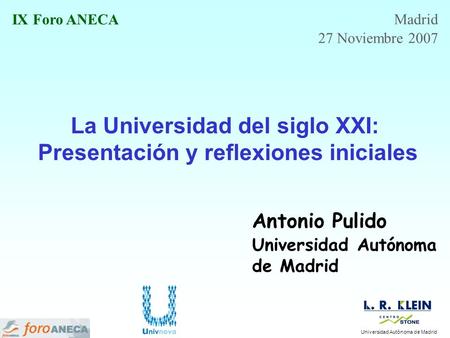 La Universidad del siglo XXI: Presentación y reflexiones iniciales Antonio Pulido Universidad Autónoma de Madrid IX Foro ANECA Madrid 27 Noviembre 2007.