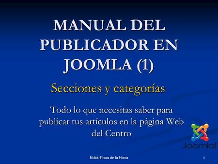 Koldo Parra de la Horra 1 MANUAL DEL PUBLICADOR EN JOOMLA (1) Todo lo que necesitas saber para publicar tus artículos en la página Web del Centro Secciones.