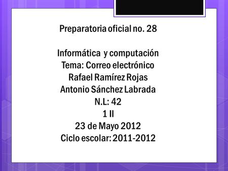 Preparatoria oficial no. 28 Informática y computación Tema: Correo electrónico Rafael Ramírez Rojas Antonio Sánchez Labrada N.L: 42 1 II 23 de Mayo 2012.