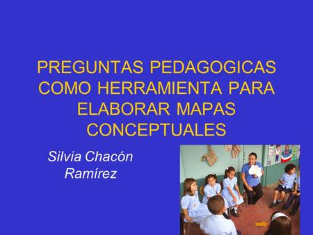 PREGUNTAS PEDAGOGICAS COMO HERRAMIENTA PARA ELABORAR MAPAS CONCEPTUALES Silvia Chacón Ramírez.