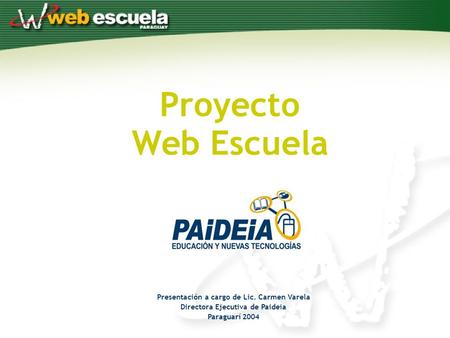 Proyecto Web Escuela Presentación a cargo de Lic. Carmen Varela Directora Ejecutiva de Paideia Paraguarí 2004.