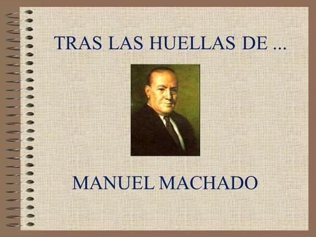 TRAS LAS HUELLAS DE ... MANUEL MACHADO.