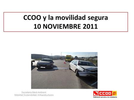 CCOO y la movilidad segura 10 NOVIEMBRE 2011 Secretaria Medi Ambient, Mobilitat,Sostenibilitat i Infraestructures.