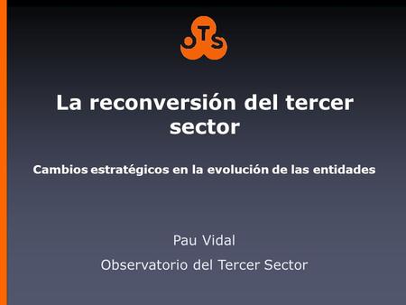La reconversión del tercer sector Cambios estratégicos en la evolución de las entidades Pau Vidal Observatorio del Tercer Sector.