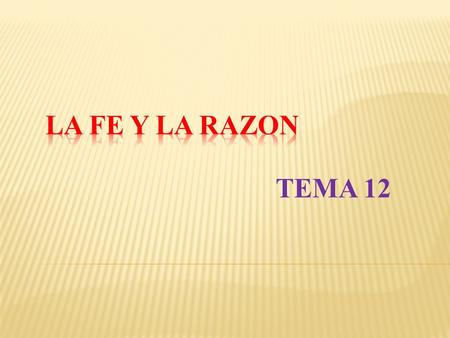 LA FE Y LA RAZON TEMA 12.