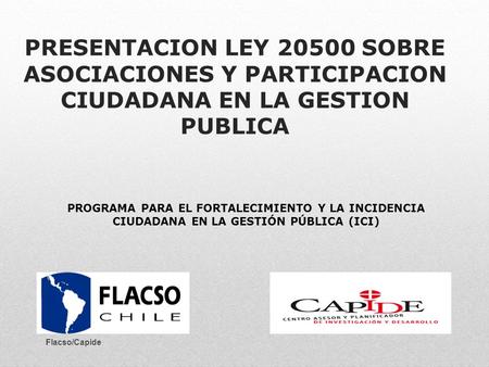 PRESENTACION LEY 20500 SOBRE ASOCIACIONES Y PARTICIPACION CIUDADANA EN LA GESTION PUBLICA PROGRAMA PARA EL FORTALECIMIENTO Y LA INCIDENCIA CIUDADANA EN.