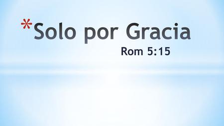 Solo por Gracia Rom 5:15.
