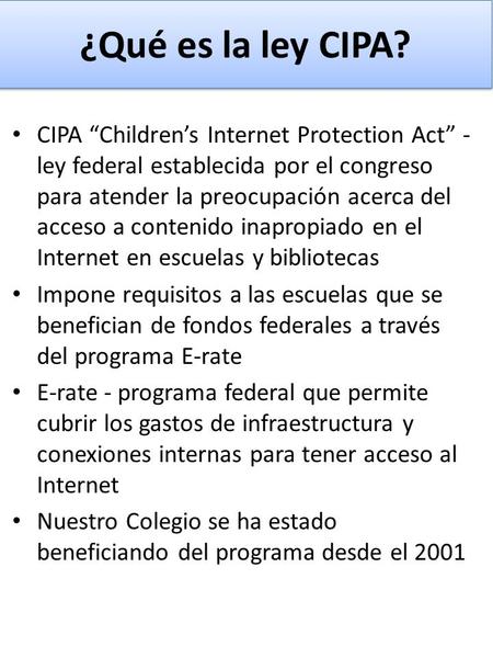 ¿Qué es la ley CIPA? CIPA “Children’s Internet Protection Act” - ley federal establecida por el congreso para atender la preocupación acerca del acceso.