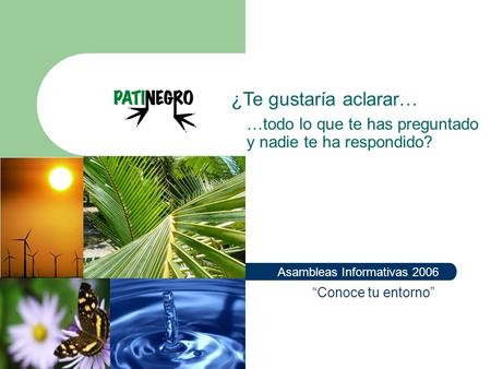 Asambleas Informativas 2006 Conoce tu entorno ¿Te gustaría aclarar… …todo lo que te has preguntado y nadie te ha respondido?
