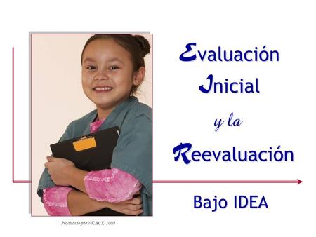 E valuación I nicial y la R eevaluación Bajo IDEA Producido por NICHCY, 2009.