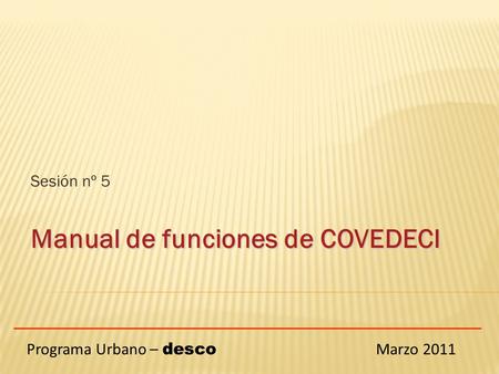 Sesión nº 5 Manual de funciones de COVEDECI Programa Urbano – desco Marzo 2011.