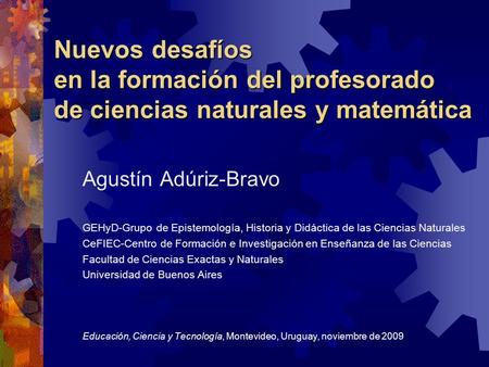 Nuevos desafíos en la formación del profesorado de ciencias naturales y matemática Agustín Adúriz-Bravo GEHyD-Grupo de Epistemología, Historia y Didáctica.