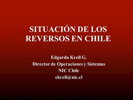 SITUACIÓN DE LOS REVERSOS EN CHILE Edgardo Krell G. Director de Operaciones y Sistemas NIC Chile
