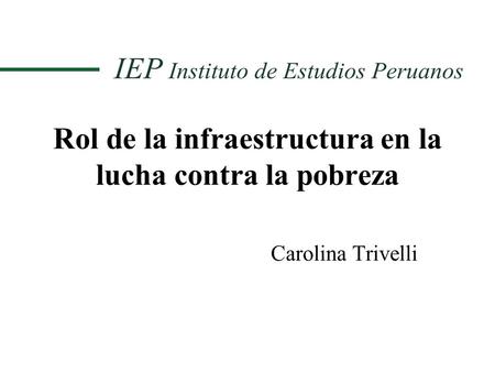 Rol de la infraestructura en la lucha contra la pobreza Carolina Trivelli.