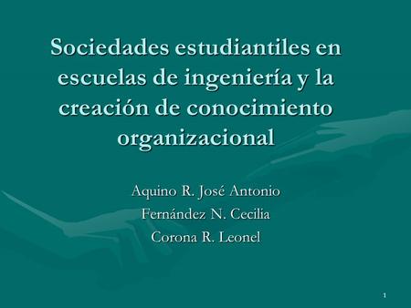 1 Sociedades estudiantiles en escuelas de ingeniería y la creación de conocimiento organizacional Aquino R. José Antonio Fernández N. Cecilia Corona R.