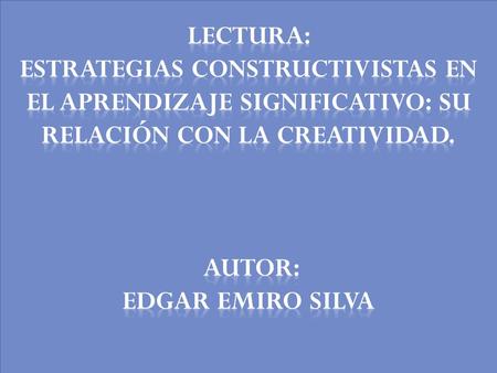 Lectura: Estrategias constructivistas en el aprendizaje significativo: su relación con la creatividad. Autor: Edgar Emiro Silva.