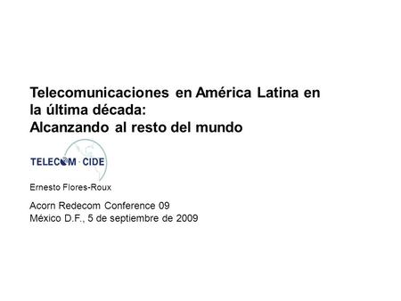 Telecomunicaciones en América Latina en la última década: Alcanzando al resto del mundo Acorn Redecom Conference 09 Ernesto Flores-Roux México D.F., 5.