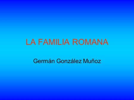 LA FAMILIA ROMANA Germán González Muñoz.