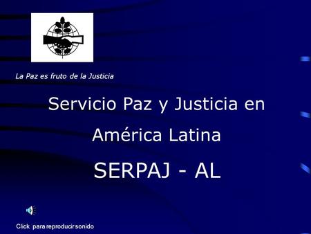 La Paz es fruto de la Justicia Servicio Paz y Justicia en América Latina SERPAJ - AL Click para reproducir sonido.