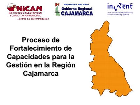 Proceso de Fortalecimiento de Capacidades para la Gestión en la Región Cajamarca INSTITUTO DE INVESTIGACION Y CAPACITACION MUNICIPAL …puente a la descentralización.