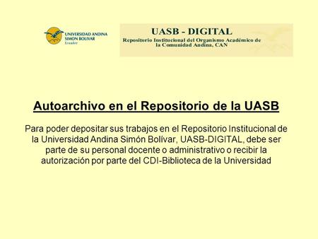 Autoarchivo en el Repositorio de la UASB Para poder depositar sus trabajos en el Repositorio Institucional de la Universidad Andina Simón Bolívar, UASB-DIGITAL,