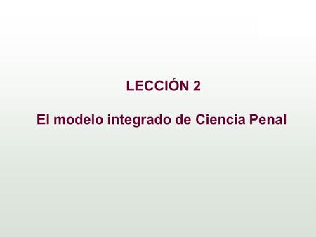 LECCIÓN 2 El modelo integrado de Ciencia Penal