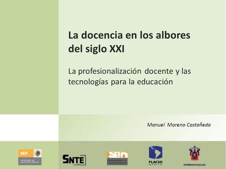 La docencia en los albores del siglo XXI   La profesionalización docente y las tecnologías para la educación Manuel Moreno Castañeda.