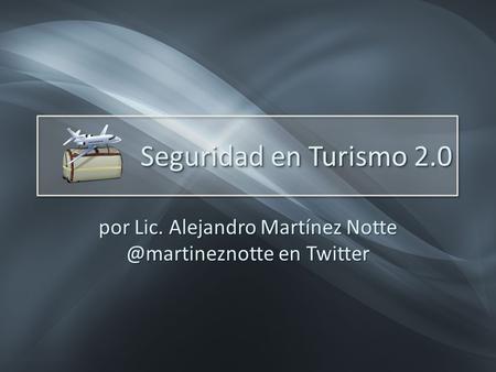Seguridad en Turismo 2.0 por Lic. Alejandro Martínez en Twitter.