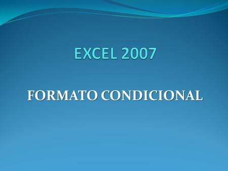 EXCEL 2007 FORMATO CONDICIONAL.