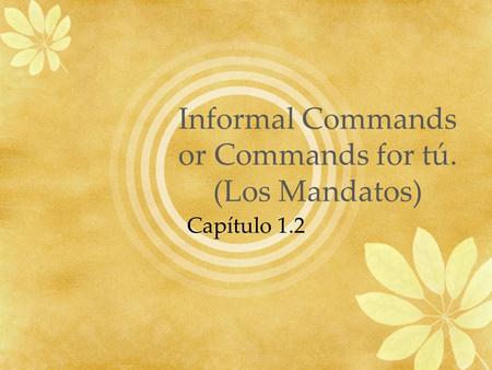Informal Commands or Commands for tú. (Los Mandatos) Capítulo 1.2.
