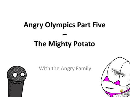 Angry Olympics Part Five – The Mighty Potato Hola, señoras y señores. Yo podría ser the Unusual Mike Rophone. Hello Ladies and Gentlemen. I might be.