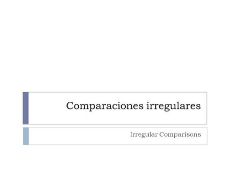 Comparaciones irregulares Irregular Comparisons. Comparaciones irregulares As in English, some adjectives and adverbs have irregular comparative and superlative.