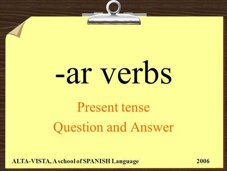 -ar verbs Present tense Question and Answer ALTA-VISTA, A school of SPANISH Language 2006.