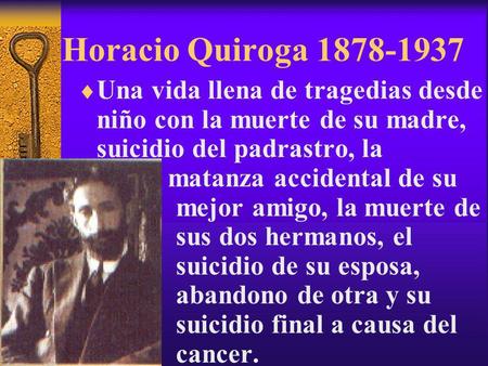 Horacio Quiroga 1878-1937 Una vida llena de tragedias desde niño con la muerte de su madre, suicidio del padrastro, la 			 matanza accidental de su.