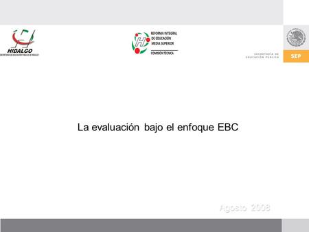 La evaluación bajo el enfoque EBC Agosto 2008. Evaluación basada en competencias No se interesa solamente en conocer cuánta información ha acumulado y.