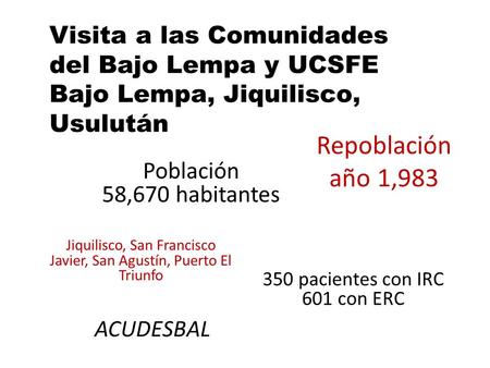Repoblación año 1,983 Población 58,670 habitantes Jiquilisco, San Francisco Javier, San Agustín, Puerto El Triunfo 350 pacientes con IRC 601 con ERC Visita.