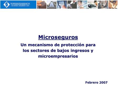 Microseguros Un mecanismo de protección para los sectores de bajos ingresos y microempresarios Febrero 2007.