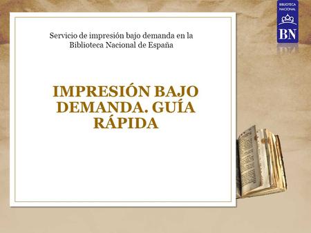 IMPRESIÓN BAJO DEMANDA. GUÍA RÁPIDA Servicio de impresión bajo demanda en la Biblioteca Nacional de España.