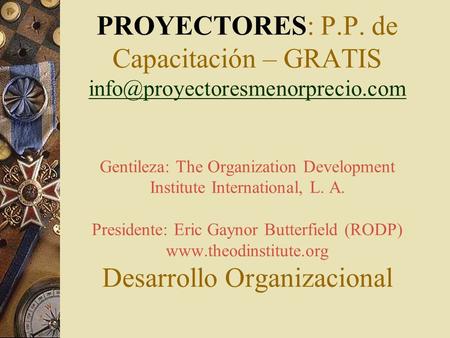 PROYECTORES: P.P. de Capacitación – GRATIS Gentileza: The Organization Development Institute International, L. A. Presidente: